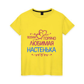 Женская футболка хлопок с принтом Всеми горячо любимая Настенька в Белгороде, 100% хлопок | прямой крой, круглый вырез горловины, длина до линии бедер, слегка спущенное плечо | анастасия | всеми горячо любимая настенька | детские | имена | настя