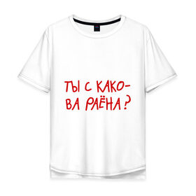 Мужская футболка хлопок Oversize с принтом Ты из какого района? в Белгороде, 100% хлопок | свободный крой, круглый ворот, “спинка” длиннее передней части | пацанские | прикольные надписи 
пацаны | район | ты из какого района