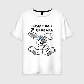 Женская футболка хлопок Oversize с принтом Будет как я сказала в Белгороде, 100% хлопок | свободный крой, круглый ворот, спущенный рукав, длина до линии бедер
 | Тематика изображения на принте: будет как я сказала | девушкам 
подарки | зайка | кролик | прикольные
