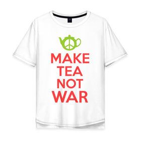 Мужская футболка хлопок Oversize с принтом Make tea not war в Белгороде, 100% хлопок | свободный крой, круглый ворот, “спинка” длиннее передней части | Тематика изображения на принте: keep calm | make tea not war | прикольные надписи | чай