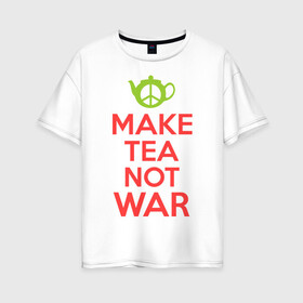 Женская футболка хлопок Oversize с принтом Make tea not war в Белгороде, 100% хлопок | свободный крой, круглый ворот, спущенный рукав, длина до линии бедер
 | keep calm | make tea not war | прикольные надписи | чай
