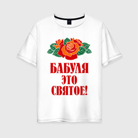 Женская футболка хлопок Oversize с принтом Бабуля - это святое в Белгороде, 100% хлопок | свободный крой, круглый ворот, спущенный рукав, длина до линии бедер
 | 8 марта | баба | бабуля | бабушка | девушка | идеи | подарок | розы | цветы | это святое