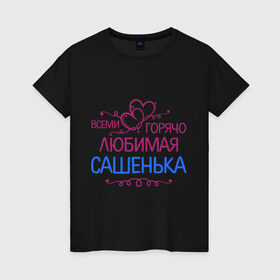 Женская футболка хлопок с принтом Всеми горячо любимая Сашенька в Белгороде, 100% хлопок | прямой крой, круглый вырез горловины, длина до линии бедер, слегка спущенное плечо | всеми горячо | девушка | имена | любимая | подарки | сашенька | сердечки | цветы. подарки