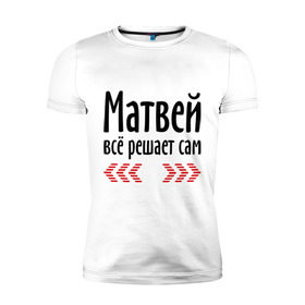 Мужская футболка премиум с принтом Матвей всё решает сам в Белгороде, 92% хлопок, 8% лайкра | приталенный силуэт, круглый вырез ворота, длина до линии бедра, короткий рукав | всё | имена | матвей | матвей всё решает сам | решает