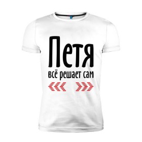 Мужская футболка премиум с принтом Петя всё решает сам в Белгороде, 92% хлопок, 8% лайкра | приталенный силуэт, круглый вырез ворота, длина до линии бедра, короткий рукав | 