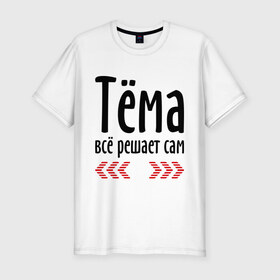 Мужская футболка премиум с принтом Тёма всё решает сам в Белгороде, 92% хлопок, 8% лайкра | приталенный силуэт, круглый вырез ворота, длина до линии бедра, короткий рукав | имена | решает всё | тёма | тёма всё решает сам