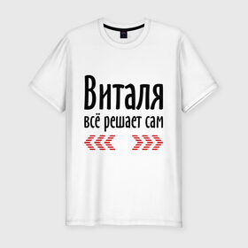 Мужская футболка премиум с принтом Виталя всё решает сам в Белгороде, 92% хлопок, 8% лайкра | приталенный силуэт, круглый вырез ворота, длина до линии бедра, короткий рукав | валентин | валя | виталя всё решает сам | всё | имена | решает
