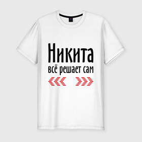 Мужская футболка премиум с принтом Никита всё решает сам в Белгороде, 92% хлопок, 8% лайкра | приталенный силуэт, круглый вырез ворота, длина до линии бедра, короткий рукав | Тематика изображения на принте: имена | ник | никита | никита всё решает сам