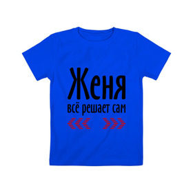 Детская футболка хлопок с принтом Женя всё решает сам в Белгороде, 100% хлопок | круглый вырез горловины, полуприлегающий силуэт, длина до линии бедер | всё | евгений | женя | женя всё решает сам | имена | решает