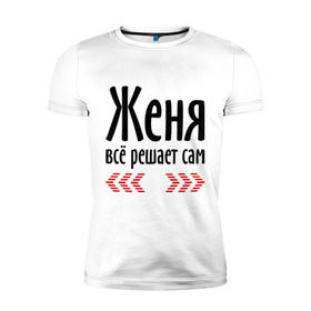 Мужская футболка премиум с принтом Женя всё решает сам в Белгороде, 92% хлопок, 8% лайкра | приталенный силуэт, круглый вырез ворота, длина до линии бедра, короткий рукав | всё | евгений | женя | женя всё решает сам | имена | решает