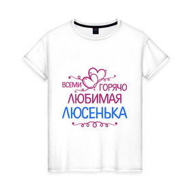 Женская футболка хлопок с принтом Всеми горячо любимая Люсенька в Белгороде, 100% хлопок | прямой крой, круглый вырез горловины, длина до линии бедер, слегка спущенное плечо | всеми горячо любимая люсенька | имена | люда | людмила | люся | сердечки