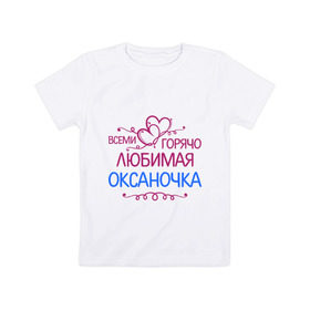 Детская футболка хлопок с принтом Всеми горячо любимая Оксаночка в Белгороде, 100% хлопок | круглый вырез горловины, полуприлегающий силуэт, длина до линии бедер | всеми горячо любимая оксаночка | имена | любимая | оксана | подарки | сердечки