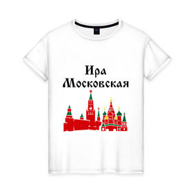 Женская футболка хлопок с принтом Ира Московская в Белгороде, 100% хлопок | прямой крой, круглый вырез горловины, длина до линии бедер, слегка спущенное плечо | имена | ира | ира московская | иринка | ирка | москва | регионы россии