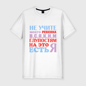 Мужская футболка премиум с принтом Не учите глупостям в Белгороде, 92% хлопок, 8% лайкра | приталенный силуэт, круглый вырез ворота, длина до линии бедра, короткий рукав | глупо | мама | не учите глупостям | папам | ребенок | родители | семья