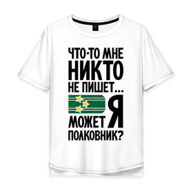 Мужская футболка хлопок Oversize с принтом Что-то мне никто не пишет в Белгороде, 100% хлопок | свободный крой, круглый ворот, “спинка” длиннее передней части | армия | звезды | не пишет | погоны | полковник | что то мне никто не пишет