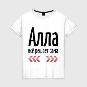Женская футболка хлопок с принтом Алла всё решает сама в Белгороде, 100% хлопок | прямой крой, круглый вырез горловины, длина до линии бедер, слегка спущенное плечо | алка | алла | алла всё решает сама | всё | имена | решает