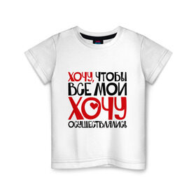 Детская футболка хлопок с принтом Хочу чтобы все мои хочу осуществлялись в Белгороде, 100% хлопок | круглый вырез горловины, полуприлегающий силуэт, длина до линии бедер | настроение | прикольные надписи | хочу чтобы все мои хочу осуществлялись