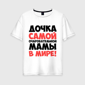 Женская футболка хлопок Oversize с принтом Дочка очаровательной мамы в Белгороде, 100% хлопок | свободный крой, круглый ворот, спущенный рукав, длина до линии бедер
 | дочка | мама | очаровательной мамы