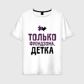 Женская футболка хлопок Oversize с принтом Только френдзона в Белгороде, 100% хлопок | свободный крой, круглый ворот, спущенный рукав, длина до линии бедер
 | friend | friends | детка | друзья | друзьям | лучшая подруга | лучший друг | подруга | только френдзона | френдзона