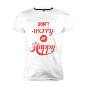 Мужская футболка премиум с принтом Don`t worry be happy в Белгороде, 92% хлопок, 8% лайкра | приталенный силуэт, круглый вырез ворота, длина до линии бедра, короткий рукав | dont worry be happy | девушкам | не волнуйтесь быть счастливым | счастье