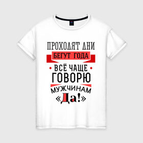 Женская футболка хлопок с принтом Все чаще говорю мужчинам Да! в Белгороде, 100% хлопок | прямой крой, круглый вырез горловины, длина до линии бедер, слегка спущенное плечо | 