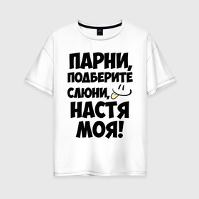 Женская футболка хлопок Oversize с принтом Парни Настя моя! в Белгороде, 100% хлопок | свободный крой, круглый ворот, спущенный рукав, длина до линии бедер
 | анастасия | имена | имена любимых девушек | настя | настя моя | парни