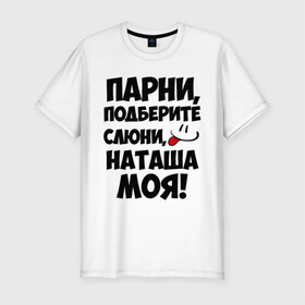 Мужская футболка премиум с принтом Парни, Наташа моя! в Белгороде, 92% хлопок, 8% лайкра | приталенный силуэт, круглый вырез ворота, длина до линии бедра, короткий рукав | имена | имена любимых девушек | натали | наташа | наташа моя | парни