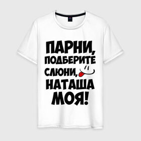 Мужская футболка хлопок с принтом Парни, Наташа моя! в Белгороде, 100% хлопок | прямой крой, круглый вырез горловины, длина до линии бедер, слегка спущенное плечо. | имена | имена любимых девушек | натали | наташа | наташа моя | парни