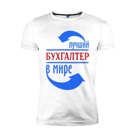 Мужская футболка премиум с принтом Лучший бухгалтер в мире в Белгороде, 92% хлопок, 8% лайкра | приталенный силуэт, круглый вырез ворота, длина до линии бедра, короткий рукав | бухгалтер | лучший бухгалтер | профессии