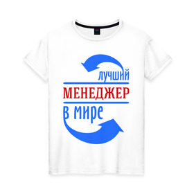 Женская футболка хлопок с принтом Лучший менеджер в мире в Белгороде, 100% хлопок | прямой крой, круглый вырез горловины, длина до линии бедер, слегка спущенное плечо | Тематика изображения на принте: лучший менеджер | менеджер | продавец | профессии