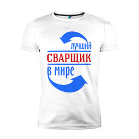 Мужская футболка премиум с принтом Лучший сварщик в мире в Белгороде, 92% хлопок, 8% лайкра | приталенный силуэт, круглый вырез ворота, длина до линии бедра, короткий рукав | лучший сварщик | профессии | сварщик