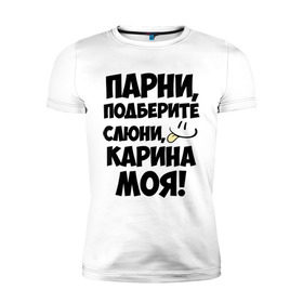 Мужская футболка премиум с принтом Парни, Карина моя! в Белгороде, 92% хлопок, 8% лайкра | приталенный силуэт, круглый вырез ворота, длина до линии бедра, короткий рукав | имена | имена любимых девушек | карина | карина моя | парни