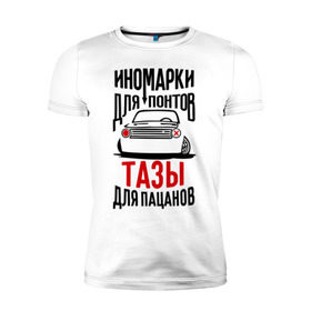 Мужская футболка премиум с принтом Иномарки для понтов Тазы для пацанов в Белгороде, 92% хлопок, 8% лайкра | приталенный силуэт, круглый вырез ворота, длина до линии бедра, короткий рукав | Тематика изображения на принте: автоваз | ваз | тазы рулят | тюнинг
