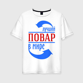 Женская футболка хлопок Oversize с принтом Лучший повар в мире в Белгороде, 100% хлопок | свободный крой, круглый ворот, спущенный рукав, длина до линии бедер
 | best | top | world | лучший | мир | повар | стрелки | стрелочки