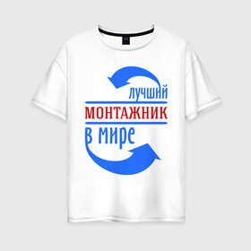 Женская футболка хлопок Oversize с принтом Лучший монтажник в мире в Белгороде, 100% хлопок | свободный крой, круглый ворот, спущенный рукав, длина до линии бедер
 | best | top | world | лучший | мир | монтажник | стрелки | стрелочки