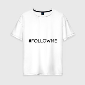Женская футболка хлопок Oversize с принтом FollowMe в Белгороде, 100% хлопок | свободный крой, круглый ворот, спущенный рукав, длина до линии бедер
 | followme | instagram | selfie | swag | инстаграм | селфи | следуй за мной