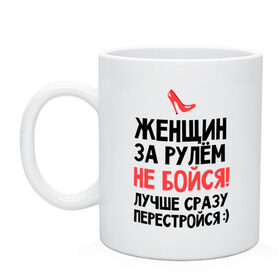 Кружка с принтом Женщин за рулем не бойся! в Белгороде, керамика | объем — 330 мл, диаметр — 80 мм. Принт наносится на бока кружки, можно сделать два разных изображения | авто | автомобильные | водителям | девушка за рулем | женщин за рулем не бойся | женщинам водителям | женщинам за рулем | каблук | лучше сразу перестройся | машина | перестройся | туфля