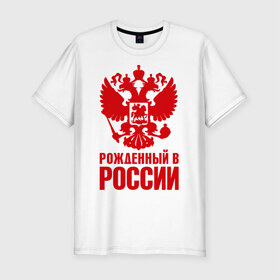 Мужская футболка премиум с принтом Рожденный в Росии в Белгороде, 92% хлопок, 8% лайкра | приталенный силуэт, круглый вырез ворота, длина до линии бедра, короткий рукав | герб | гордость | орел | патриот | рожден | россия | русский