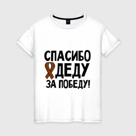 Женская футболка хлопок с принтом Спасибо деду за победу в Белгороде, 100% хлопок | прямой крой, круглый вырез горловины, длина до линии бедер, слегка спущенное плечо | 9 мая | георгиевская | георгий | дед | лента | победа | спасибо
