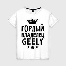 Женская футболка хлопок с принтом Гордый владелец Geely в Белгороде, 100% хлопок | прямой крой, круглый вырез горловины, длина до линии бедер, слегка спущенное плечо | geely | авто | гелли | гордый владелец geely | для автолюбителей | машина | машины | тачка | тачки