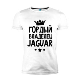 Мужская футболка премиум с принтом Гордый владелец Jaguar в Белгороде, 92% хлопок, 8% лайкра | приталенный силуэт, круглый вырез ворота, длина до линии бедра, короткий рукав | Тематика изображения на принте: jaguar | авто | гордый владелец jaguar | гордый владелец ягуар | для автолюбителей | машина | машины | тачка | тачки | ягуар