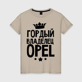 Женская футболка хлопок с принтом Гордый владелец Opel в Белгороде, 100% хлопок | прямой крой, круглый вырез горловины, длина до линии бедер, слегка спущенное плечо | 