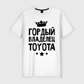 Мужская футболка премиум с принтом Гордый владелец Toyota в Белгороде, 92% хлопок, 8% лайкра | приталенный силуэт, круглый вырез ворота, длина до линии бедра, короткий рукав | toyota | авто | гордый владелец toyota | гордый владелец тойоты | для автолюбителей | машина | машины | тачка | тачки | тойота