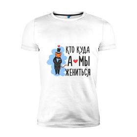 Мужская футболка премиум с принтом Кто куда, а мы жениться (муж) в Белгороде, 92% хлопок, 8% лайкра | приталенный силуэт, круглый вырез ворота, длина до линии бедра, короткий рукав | брак | кот | любовь | молодоженам | свадьба