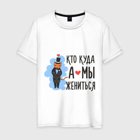 Мужская футболка хлопок с принтом Кто куда, а мы жениться (муж) в Белгороде, 100% хлопок | прямой крой, круглый вырез горловины, длина до линии бедер, слегка спущенное плечо. | брак | кот | любовь | молодоженам | свадьба