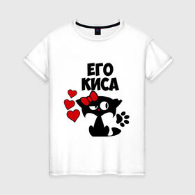 Женская футболка хлопок с принтом Его киса в Белгороде, 100% хлопок | прямой крой, круглый вырез горловины, длина до линии бедер, слегка спущенное плечо | влюбленность | девушкам | его | киса | кошка | любовь | романтика
