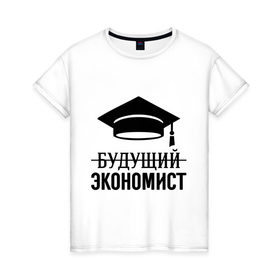 Женская футболка хлопок с принтом Будущий экономист в Белгороде, 100% хлопок | прямой крой, круглый вырез горловины, длина до линии бедер, слегка спущенное плечо | выпускник | студент