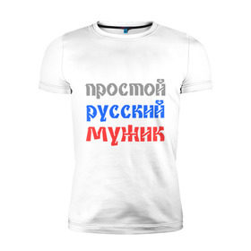 Мужская футболка премиум с принтом Простой русский мужик в Белгороде, 92% хлопок, 8% лайкра | приталенный силуэт, круглый вырез ворота, длина до линии бедра, короткий рукав | man | russia | мужик | патриот | простой | россия | русский | рф