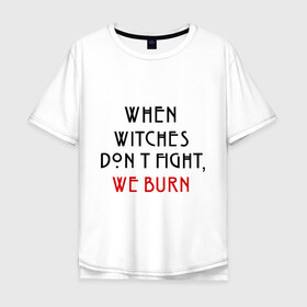 Мужская футболка хлопок Oversize с принтом We burn в Белгороде, 100% хлопок | свободный крой, круглый ворот, “спинка” длиннее передней части | american horror story | witches | ведьмы | история ужасов | сериал | третий сезон | триллер | ужасы | фармига