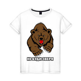 Женская футболка хлопок с принтом Не буди зверя в Белгороде, 100% хлопок | прямой крой, круглый вырез горловины, длина до линии бедер, слегка спущенное плечо | буди | дикий | зверь | злой | медведь | опасный | хищник | шатун